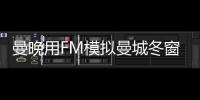 曼晚用FM模拟曼城冬窗操作：引进博尼法斯