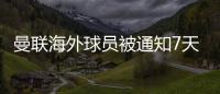 曼联海外球员被通知7天内要回英格兰 英超或下月复赛