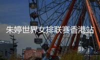 朱婷世界女排联赛香港站回归 迎战阿根廷日本意大利