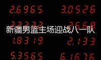 新疆男篮主场迎战八一队 周琦VS付豪核心对决比赛前瞻