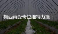 梅西再受奇拉维特力挺：美洲杯冠军就是给巴西准备
