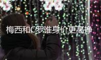 梅西和C罗谁身价更高挣得钱多 两人收入被Messi领先
