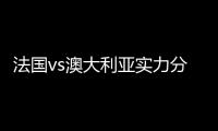 法国vs澳大利亚实力分析谁厉害 历史比分战绩对阵记录对比