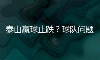 泰山赢球止跌？球队问题还不少 必须重拾执行力