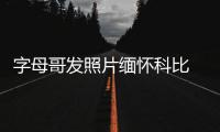 字母哥发照片缅怀科比 沉重哀悼科比遇难去世