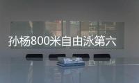 孙杨800米自由泳第六无缘奖牌 自评坚持下来就是胜利