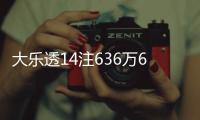大乐透14注636万6注追加 广东或爆5728万大奖
