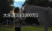 大乐透3注1000万1注追加 二等38.7万今年最高