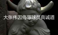 大张伟因侮辱球员真诚道歉：不该那么说话！对不起！