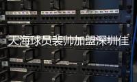 天海球员裴帅加盟深圳佳兆业 转会费2000万元