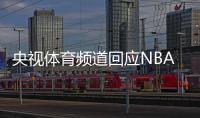 央视体育频道回应NBA转播：事关中国主权 绝无回旋余地