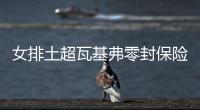 女排土超瓦基弗零封保险商店夺10连胜 袁心玥休战