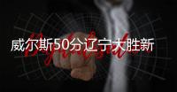 威尔斯50分辽宁大胜新疆 首钢1分险胜同曦