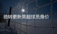 德转更新英超球员身价 麦卡利斯特飙升至8000万欧