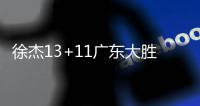 徐杰13+11广东大胜宁波 孙铭徽15分广厦胜同曦