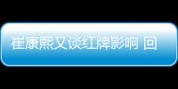 崔康熙又谈红牌影响 回应复仇话题 力挺王大雷