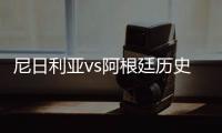 尼日利亚vs阿根廷历史交锋战绩谁厉害 实力排名分析哪队强