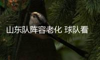 山东队阵容老化 球队看重邱彪培养年轻人能力