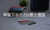 库里下半场2分勇士遭国王逆转 绿军加时胜快船