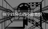 张宁21分山西不敌首钢 邹阳18分福建大胜同曦