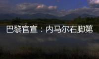 巴黎官宣：内马尔右脚第五跖骨受伤 预计缺阵十周