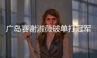 广岛赛谢淑薇破单打冠军荒 张帅7年后女双再夺冠