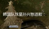 韩国队球星孙兴慜道歉：对不起队友们 对自己失望