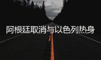 阿根廷取消与以色列热身赛 梅西代表全队拒出战