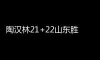 陶汉林21+22山东胜北控 崔永熙21分广州胜广厦