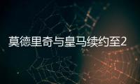 莫德里奇与皇马续约至2021年 终结魔笛夏天离队传言