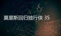 莫里斯回归独行侠 35岁的他是更衣室领袖之一