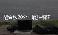 胡金秋20分广厦胜福建 浙江5人上双力克天津