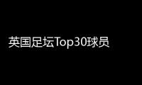英国足坛Top30球员：萨拉赫 帕尔默 萨卡前三