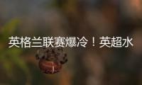 英格兰联赛爆冷！英超水晶宫输给英乙球队曾战胜曼联过