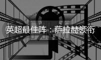 英超最佳阵：萨拉赫领衔，帕尔默&加克波在列