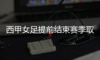 西甲女足提前结束赛季取消 巴萨夺冠西班牙人自动保级