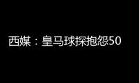 西媒：皇马球探抱怨500欧月薪太低