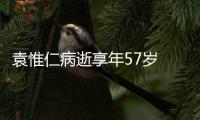 袁惟仁病逝享年57岁 华语乐坛痛失金牌制作人