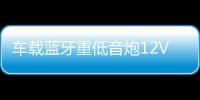 车载蓝牙重低音炮12V汽车摩托货车24v专用音改装无线音箱小钢炮