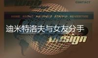 迪米特洛夫与女友分手 女友是前小野猫组合爆分手原因