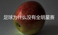 足球为什么没有全明星赛 欧洲足坛不像NBA举办全明星