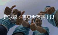足球报：再见世预赛！以胜利为告别 以青春作预告