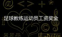 足球教练运动员工资奖金多少 足协公示工资奖金确认表