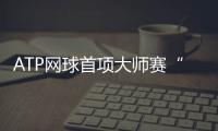 ATP网球首项大师赛“费纳”进八强 距“费纳决”差一轮