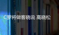 C罗将做客晓说 高晓松:我有卡卡手机号现场连线下?