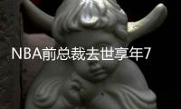 NBA前总裁去世享年77岁 大卫·斯特恩资料nba生涯回顾