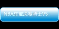 NBA东部决赛骑士VS凯尔特人比赛结果比分是多少