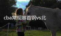 cba常规赛首钢vs北控赛程比赛时间 常规赛就要交手4次