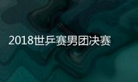 2018世乒赛男团决赛时间 中国VS德国世乒赛比赛时间
