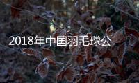 2018年中国羽毛球公开赛林丹首轮战桃田贤斗 福州羽毛球公开赛林丹或第8次一轮游